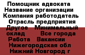 Помощник адвоката › Название организации ­ Компания-работодатель › Отрасль предприятия ­ Другое › Минимальный оклад ­ 1 - Все города Работа » Вакансии   . Нижегородская обл.,Нижний Новгород г.